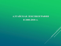 АЛТАЙСКАЯ ЛЕКСИКОГРАФИЯ В 2000-2010 ГГ.